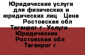Юридические услуги для физических и юридических лиц › Цена ­ 500 - Ростовская обл., Таганрог г. Услуги » Юридические   . Ростовская обл.,Таганрог г.
